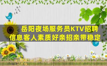 岳阳夜场服务员KTV招聘信息客人素质好亲招亲带稳定